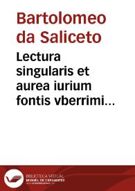 Lectura singularis et aurea iurium fontis vberrimi domini Bartholomei de Salyceto Bononiensis in secundam Digesti veteris partem :