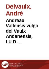 Andreae Vallensis vulgo del Vaulx Andanensis, I.U.D. ... Paratitla Iuris canonici sive Decretalium D. Gregorij Papae IX summaria ac methodica explicatio
