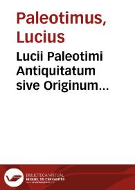 Lucii Paleotimi Antiquitatum sive Originum ecclesiasticarum summa ex probatissimis scriptoribus desumta