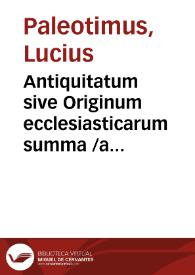 Antiquitatum sive Originum ecclesiasticarum summa /a Lucio Paleotimo ex probatissimis scriptoribus desumpta