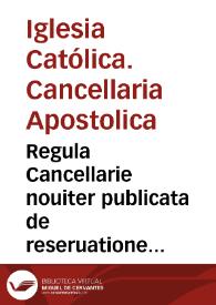 Regula Cancellarie nouiter publicata de reseruatione beneficio[rum] uacaturo[rum] in mensibus apostolicis