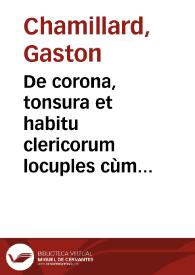 De corona, tonsura et habitu clericorum locuples cùm veterum, tùm recentiorum canonum pontificiarúmque, constitutionum etc. collectio ;