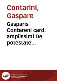 Gasparis Contareni card. amplissimi De potestate pontificis, quòd diuinitus sit tradita, commentarius