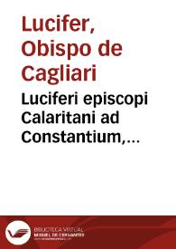 Luciferi episcopi Calaritani ad Constantium, Constantini Magni f. Imp. Aug. Opuscula