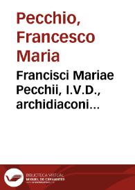 Francisci Mariae Pecchii, I.V.D., archidiaconi ecclesiae cathedralis Papiae ..., Tractatus de servitutibus in genere ... : cum indice quaestionum et materiarum copiosissimo ...