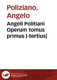 Angeli Politiani Operum tomus primus [-tertius]