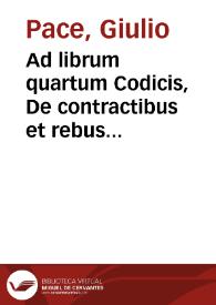 Ad librum quartum Codicis, De contractibus et rebus creditis seu De obligationibus quae re contrahuntur, et earum accessionibus, Iulij Pacij à Beriga I.C. commentarius