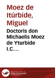 Doctoris don Michaelis Moez de Yturbide I.C. Complutensis Commentarius libri primi Institutionum imperatoris Iustiniani ...