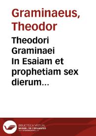 Theodori Graminaei In Esaiam et prophetiam sex dierum Geneseos oratio