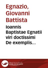 Ioannis Baptistae Egnatii viri doctissimi De exemplis illustrium virorum Venetae ciuitatis atque aliarum gentium, cum indice rerum notabilium