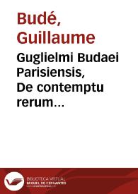 Guglielmi Budaei Parisiensis, De contemptu rerum fortuitarum libri tres