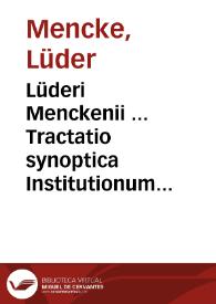 Lüderi Menckenii ... Tractatio synoptica Institutionum juris justinianearum theoretico-practica