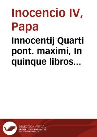 Innocentij Quarti pont. maximi, In quinque libros Decretalium apparatus, seu commentaria ...
