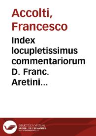Index locupletissimus commentariorum D. Franc. Aretini de Accoltis, vtriusque iuris doct. celeberrimi
