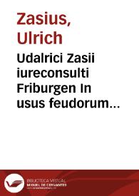Udalrici Zasii iureconsulti Friburgen In usus feudorum epitome, ordine et utilitate commendabilis