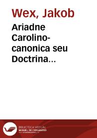 Ariadne Carolino-canonica seu Doctrina theorico-practica SS. Canonum ...