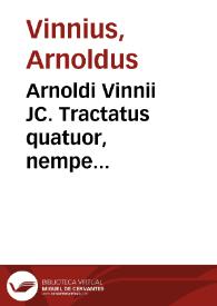 Arnoldi Vinnii JC. Tractatus quatuor, nempe [Tractatus] de pactis ; [Tractatus de] jurisdictione ; [Tractatus de] collationibus ; et [Tractatus de] transactionibus