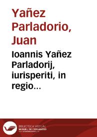 Ioannis Yañez Parladorij, iurisperiti, in regio Vallisoletano praetorio aduocati, Rerum quotidianarum liber singularis siue vnus :