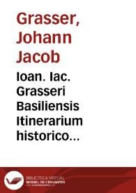 Ioan. Iac. Grasseri Basiliensis Itinerarium historico politicum :