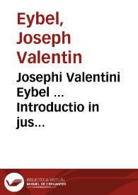 Josephi Valentini Eybel ... Introductio in jus ecclesiasticum catholicorum