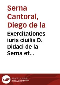Exercitationes iuris ciuilis D. Didaci de la Serna et Cantoral ...