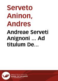Andreae Serveti Anignoni ... Ad titulum De obligationibus Institutionum vsque ad titulum quibus mod. tolli. ob. commentarii incipiunt
