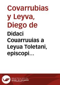 Didaci Couarruuias a Leyua Toletani, episcopi Segobiensis ... Opera Omnia