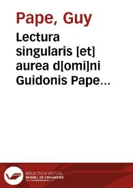 Lectura singularis [et] aurea d[omi]ni Guidonis Pape co[n]sulis Dalphinalis super Decretales