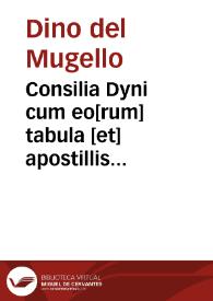 Consilia Dyni cum eo[rum] tabula [et] apostillis [Benedicti de vadis de foro sempronij] nouiter editis