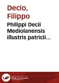 Philippi Decii Mediolanensis illustris patricii te[m]pestatis nostre i.u. luminis accutissimi Lectura sup[er] Decretali[is]