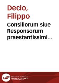 Consiliorum siue Responsorum praestantissimi iurisconsulti Philippi Decij Mediolanensis tomus primus [-secundus]