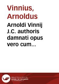Arnoldi Vinnij J.C. authoris damnati opus vero cum expurgatione permissum In quatuor libros Institutionum Imperialium commentarius academicus et forensis
