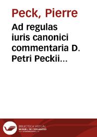 Ad regulas iuris canonici commentaria D. Petri Peckii IC. et ordinarii iuris professoris ; eiusdem De Sacrosanctis et Catholicis Christi Ecclesiis reparandis, liber unus