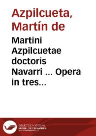 Martini Azpilcuetae doctoris Navarri ... Opera in tres tomos digesta