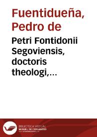 Petri Fontidonii Segoviensis, doctoris theologi, canonici, et archidiaconi Salmantini Opera omnia