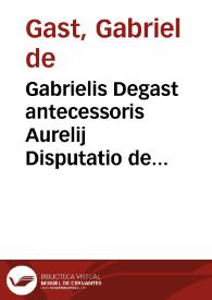 Gabrielis Degast antecessoris Aurelij Disputatio de actione arbitraria Ad L. Centum Capuae D. De eo quod cert[o] loc[o] dar[i] oportet