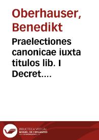 Praelectiones canonicae iuxta titulos lib. I Decret. ex monumentis, authoribus et controuersiis melioris notae