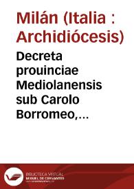 Decreta prouinciae Mediolanensis sub Carolo Borromeo, cardinale archiepiscopo, diuersis temporibus in sex concilijs totidemq[ue] voluminibus edita