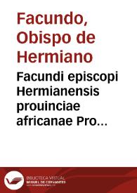 Facundi episcopi Hermianensis prouinciae africanae Pro defensione trium capitulorum Concilij Calchedonensis libri XII. ...