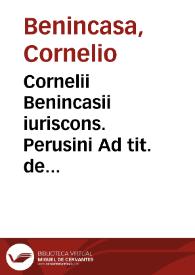 Cornelii Benincasii iuriscons. Perusini Ad tit. de constitutionibus tractatus