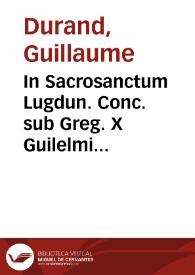 In Sacrosanctum Lugdun. Conc. sub Greg. X Guilelmi Duranti cognomento Speculatoris commentarius