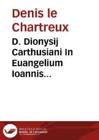 D. Dionysij Carthusiani In Euangelium Ioannis enarratio praeclara admodum