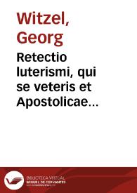 Retectio luterismi, qui se veteris et Apostolicae Ecclesiae nomine venditat, in admonitionem edita