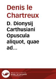 D. Dionysij Carthusiani Opuscula aliquot, quae ad theoriam mysticam egregie instituunt ...