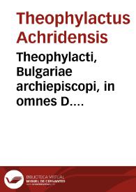 Theophylacti, Bulgariae archiepiscopi, in omnes D. Pauli apostoli epistolas enarrationes