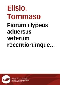 Piorum clypeus aduersus veterum recentiorumque hereticorum prauitatem fabrefactus