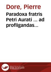 Paradoxa fratris Petri Aurati ... ad profligandas haereses, ex Diui Pauli apostoli epistolis selecta ineluctabilusque sanctorum patrum firmata testimoniis