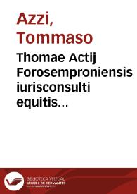 Thomae Actij Forosemproniensis iurisconsulti equitis ... Tractatus nouus legalis de infirmitate, eiusq[ue] priuilegijs, et effectibus :