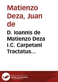 D. Ioannis de Matienzo Deza I.C. Carpetani Tractatus de mutatione legum ...