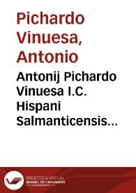 Antonij Pichardo Vinuesa I.C. Hispani Salmanticensis antecessoris Priores practicae scholasticaeque disputationes ...